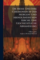Die Messe Und Ihre Ceremonien In Der Morgen- Und Abendländischen Kirche; Eine Geschichtliche Abhandlung 1246775085 Book Cover