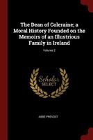 The Dean of Coleraine; a Moral History Founded on the Memoirs of an Illustrious Family in Ireland; Volume 2 1017715343 Book Cover
