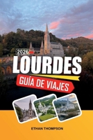 GUÍA DE VIAJE LOURDES 2026: Santuarios marianos, rutas de peregrinación, aguas curativas, vistas de los Pirineos y viajes espirituales (Spanish Edition) B0GKNH9F9T Book Cover