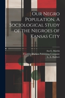 Our Negro Population. A Sociological Study of the Negroes of Kansas City 1022686119 Book Cover