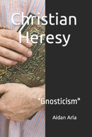 Christian Heresy: Gnosticism B0BTNZC2H9 Book Cover