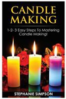 Candle Making: 1-2-3 Easy Steps to Mastering Candle Making! 1543071961 Book Cover