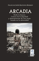 Arcadia: Desde la basura. Crónica de la dignidad y determinación de una mujer forjada en la adversidad (Spanish Edition) 607692585X Book Cover