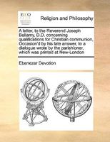 A letter, to the Reverend Joseph Bellamy, D.D. concerning qualifications for Christian communion, Occasion'd by his late answer, to a dialogue wrote by the parishioner, which was printed at New-London 1171014635 Book Cover