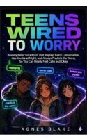 Teens Wired to Worry: Anxiety Relief for a Brain That Replays Every Conversation, Lies Awake at Night, and Always Predicts the Worst, So You Can Finally Feel Calm and Okay B0H5TMY3B4 Book Cover