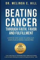 Beating Cancer: Through Faith, Favor, and Fulfillment: A Step by Step Guide to Living Out God's Plan of Being Cancer-Free 1518654711 Book Cover