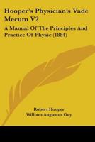 Hooper's Physician's Vade Mecum V2: A Manual Of The Principles And Practice Of Physic 1104261197 Book Cover