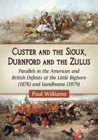 Custer and the Sioux, Durnford and the Zulus: Parallels in the American and British Defeats at the Little Bighorn (1876) and Isandlwana (1879) 0786497947 Book Cover