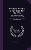 A Sermon Preached In New York, July 4th, 1793: Being The Anniversary Of The Independence Of America (1793) 0548614652 Book Cover