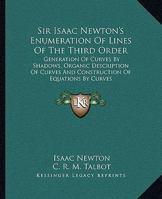 Sir Isaac Newton's Enumeration of Lines of the Third Order, Generation of Curves by Shadows, Organic Description of Curves, and Construction of Equati 0548285136 Book Cover