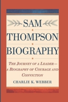 Sam Thompson Biography: The Journey of a Leader- A Biography of Courage and Conviction B0DSFW435D Book Cover