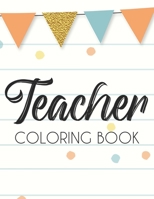 Teacher Coloring Book: Snarky and Stress Relieving Coloring Book For Teachers, Color Relatable Quotes and School Supplies Illustrations B08HBDRYB8 Book Cover
