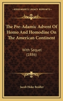 The Pre-adamic Advent Of Homo And Homodine On The American Continent, With Sequel 1012587649 Book Cover