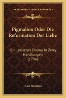 Pigmalion Oder Die Reformation Der Liebe: Ein Lyrisches Drama In Zwey Handlungen (1794) 1141224151 Book Cover