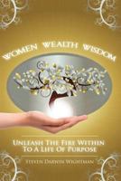 Women, Wealth and Wisdom: Unleash the Fire Within to a Life of Purpose 1481236016 Book Cover