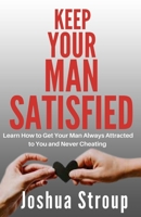 Keep Your Man Satisfied: Learn How To Get Your Man Always Attracted to You and Never Cheating B09SYDN83D Book Cover