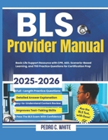 BLS Provider Manual 2025-2026: Basic Life Support Resource with CPR, AED, Scenario-Based Learning, and 700 Practice Questions for Certification Prep B0FNMVKRDF Book Cover