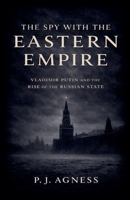 The Spy With the Eastern Empire: Vladimir Putin and the Rise of the Russian State (Covert Legends) B0GRC6XLDW Book Cover