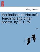 Meditations on Nature's Teaching and other poems, by E. L. W. 1241062080 Book Cover