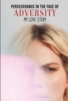 Perseverance In The Face Of Adversity: My Love Story: Memoir Writing Book B092CR87FB Book Cover