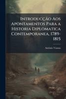 Introduccao Aos Apontamentos Para A Historia Diplomatica Contemporanea, 1789-1815 (1907) 1144812267 Book Cover