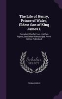 The Life of Henry, Prince of Wales: Eldest Son of King James I 0548578435 Book Cover