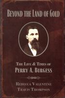 Beyond the Land of Gold: The Life & Times of Perry A. Burgess 0982708904 Book Cover