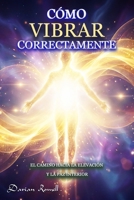 Cómo Vibrar Correctamente: el camino hacia la elevación y la paz interior (Spanish Edition) B0HN5KCST1 Book Cover