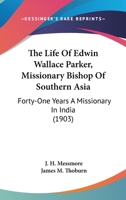 The Life Of Edwin Wallace Parker, Missionary Bishop Of Southern Asia: Forty-One Years A Missionary In India 1165118122 Book Cover