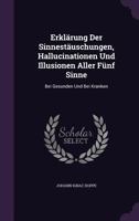 Erklarung Der Sinnestauschungen, Hallucinationen Und Illusionen Aller Funf Sinne: Bei Gesunden Und Bei Kranken 1357430795 Book Cover