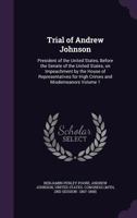 Trial of Andrew Johnson: President of the United States, Before the Senate of the United States, on Impeachment by the House of Representatives for High Crimes and Misdemeanors; Volume 1 1021939129 Book Cover