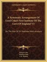 A systematic arrangement of Lord Coke's First Institute of the laws of England: on the plan of Sir Matthew Hale's analysis ... / by J.H. Thomas. Volume 1 of 3 1241142092 Book Cover