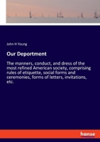 Our Deportment: The manners, conduct, and dress of the most refined American society, comprising rules of etiquette, social forms and ceremonies, forms of letters, invitations, etc. 333777444X Book Cover