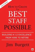 How to Create the Best Staff Possible: Building K-12 Excellence from Hire to Retire 0989653099 Book Cover