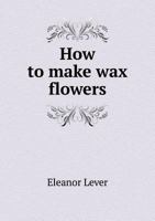 How to Make Wax Flowers 1300261277 Book Cover