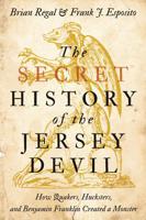 The Secret History of the Jersey Devil: How Quakers, Hucksters, and Benjamin Franklin Created a Monster 1421436353 Book Cover