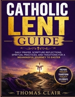 Catholic Lent Guide: Daily Prayer, Scripture Reflections, Spiritual Practices, and Traditions for a Meaningful Journey to Easter B0H8PZ2J18 Book Cover