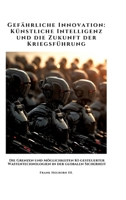 Gefährliche Innovation: Künstliche Intelligenz und die Zukunft der Kriegsführung: Die Grenzen und Möglichkeiten KI-gesteuerter Waffentechnologien in der globalen Sicherheit (German Edition) 3384441451 Book Cover