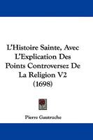 L'Histoire Sainte, Avec L'Explication Des Points Controversez De La Religion V2 (1698) 1104650223 Book Cover