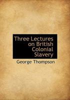Three Lectures on British Colonial Slavery 1296436748 Book Cover