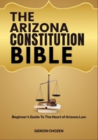 THE ARIZONA CONSTITUTION BIBLE: Beginner’s Guide To The Heart of Arizona Law B0FDRCS5VM Book Cover