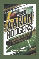 Who Is Aaron Rodgers: The Making of a Legend, On and Off the Field B0DRSKSFTF Book Cover