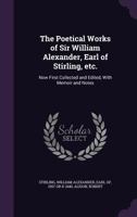 The Poetical Works of Sir William Alexander, Earl of Stirling, Etc.: Now First Collected and Edited, with Memoir and Notes 102151859X Book Cover