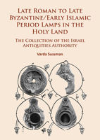 Late Roman to Late Byzantine/Early Islamic Period Lamps in the Holy Land: The Collection of the Israel Antiquities Authority 178491570X Book Cover
