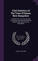 Vital Statistics of the Town of Keene, New Hampshire: Compiled from the Town Records, First Church and Family Records, the Original Fisher Record and the Newspapers 1340817039 Book Cover