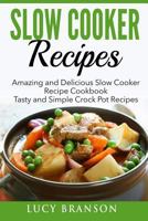 Slow Cooker Recipes: Amazing and Delicious Slow Cooker Recipes Cookbook: Tasty and Simple Crock Pot Recipes 1533603863 Book Cover