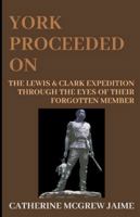 York Proceeded on: The Lewis & Clark Expedition Through the Eyes of Their Forgotten Member 1456589369 Book Cover