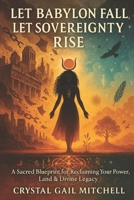 Let Babylon Fall, Let Sovereignty Rise: A Sacred Blueprint for Reclaiming Your Power, Land, and Divine Legacy B0FSJ44CNL Book Cover