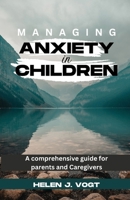 MANAGING ANXIETY IN CHILDREN: A Comprehensive Guide for Parents and Caregivers B0C1HWRK87 Book Cover