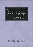 A Hand Book of Business in Lowell: With a History of the City 1141594641 Book Cover